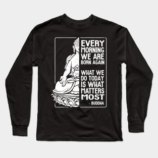 Buddha Quote Every Morning We Are Born Again Long Sleeve T-Shirt